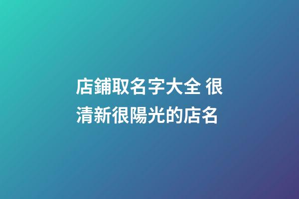 店鋪取名字大全 很清新很陽光的店名-第1張-店鋪起名-玄機派